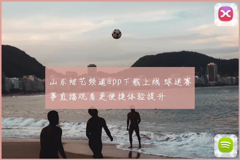 山东综艺频道app下载上线 球迷赛事直播观看更便捷体验提升