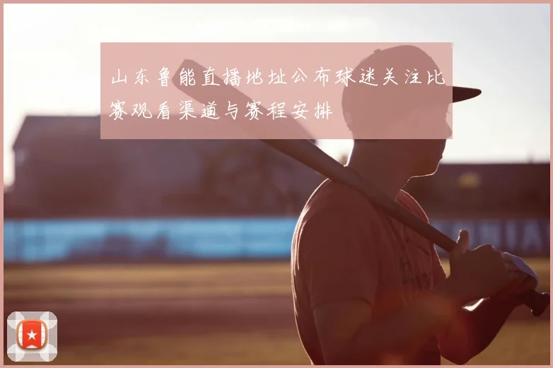 山东鲁能直播地址公布球迷关注比赛观看渠道与赛程安排