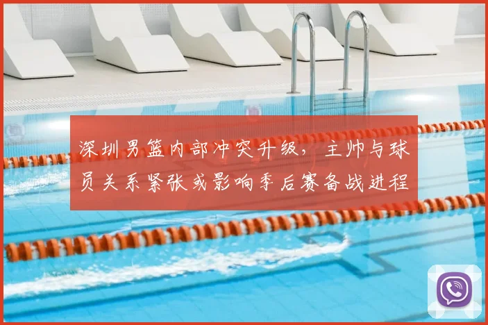 深圳男篮内部冲突升级，主帅与球员关系紧张或影响季后赛备战进程