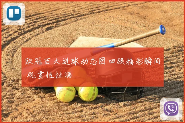 欧冠百大进球动态图回顾精彩瞬间 观赏性拉满